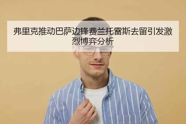 弗里克推动巴萨边锋费兰托雷斯去留引发激烈博弈分析