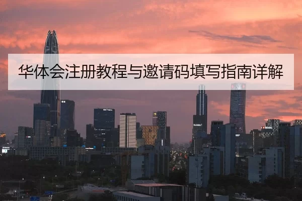 华体会注册教程与邀请码填写指南详解