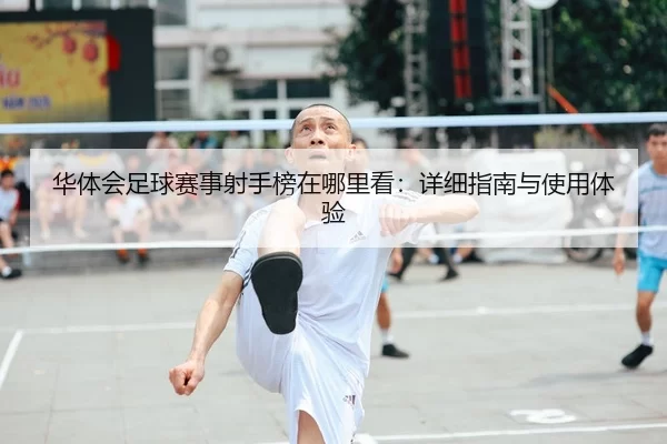华体会足球赛事射手榜在哪里看：详细指南与使用体验