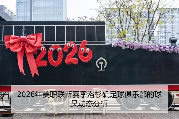 2026年美职联新赛季洛杉矶足球俱乐部的球员动态分析