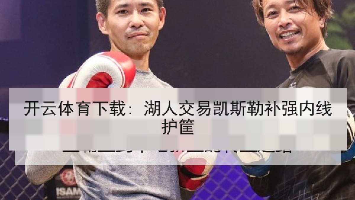 开云体育下载: 湖人交易凯斯勒补强内线护筐 开云体育下载: 湖人交易凯斯勒补强内线护筐