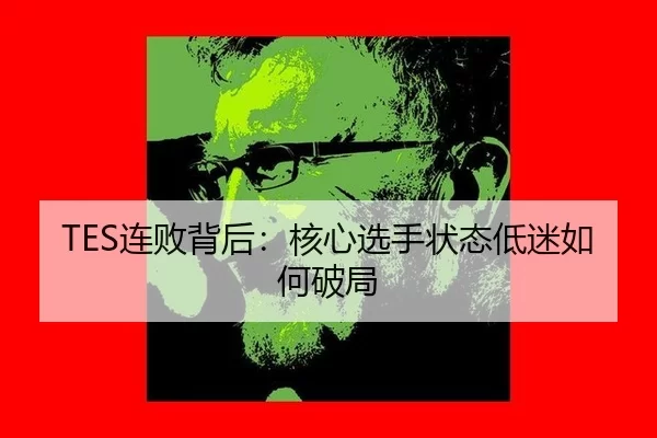 TES连败背后：核心选手状态低迷如何破局