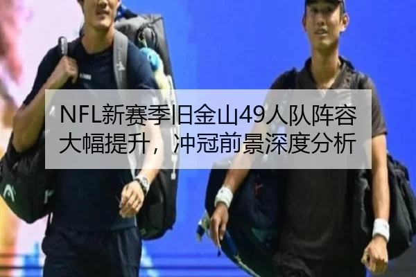 NFL新赛季旧金山49人队阵容大幅提升，冲冠前景深度分析
