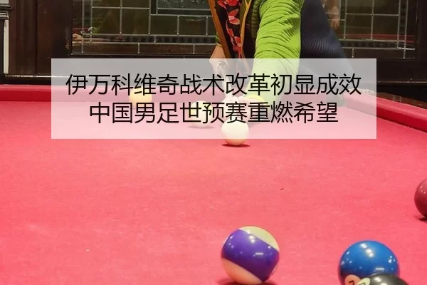 伊万科维奇战术改革初显成效 中国男足世预赛重燃希望