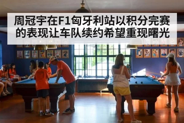 周冠宇在F1匈牙利站以积分完赛的表现让车队续约希望重现曙光