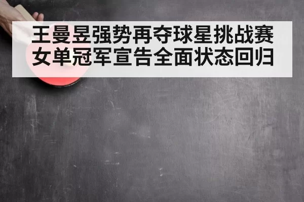 王曼昱强势再夺球星挑战赛女单冠军宣告全面状态回归
