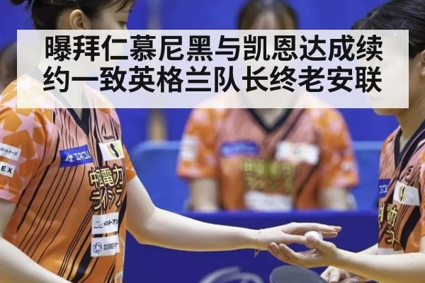曝拜仁慕尼黑与凯恩达成续约一致英格兰队长终老安联
