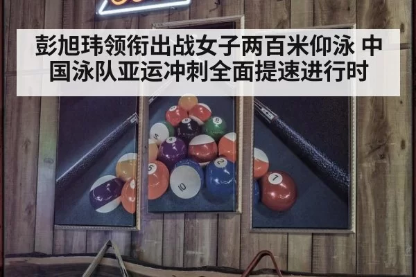 彭旭玮领衔出战女子两百米仰泳 中国泳队亚运冲刺全面提速进行时