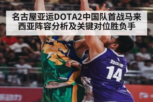 名古屋亚运DOTA2中国队首战马来西亚阵容分析及关键对位胜负手
