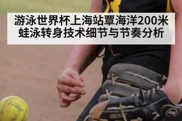游泳世界杯上海站覃海洋200米蛙泳转身技术细节与节奏分析
